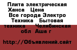 Плита электрическая Ханса › Цена ­ 10 000 - Все города Электро-Техника » Бытовая техника   . Челябинская обл.,Аша г.